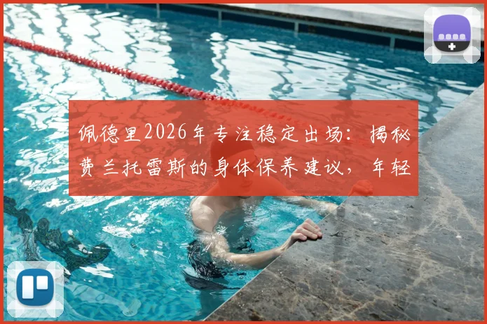 佩德里2026年专注稳定出场：揭秘费兰托雷斯的身体保养建议，年轻球员避免伤病秘诀全解析