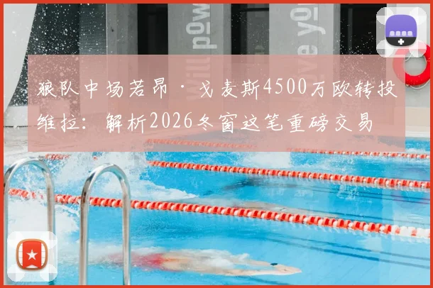 狼队中场若昂·戈麦斯4500万欧转投维拉:解析2026冬窗这笔重磅交易的前因后果