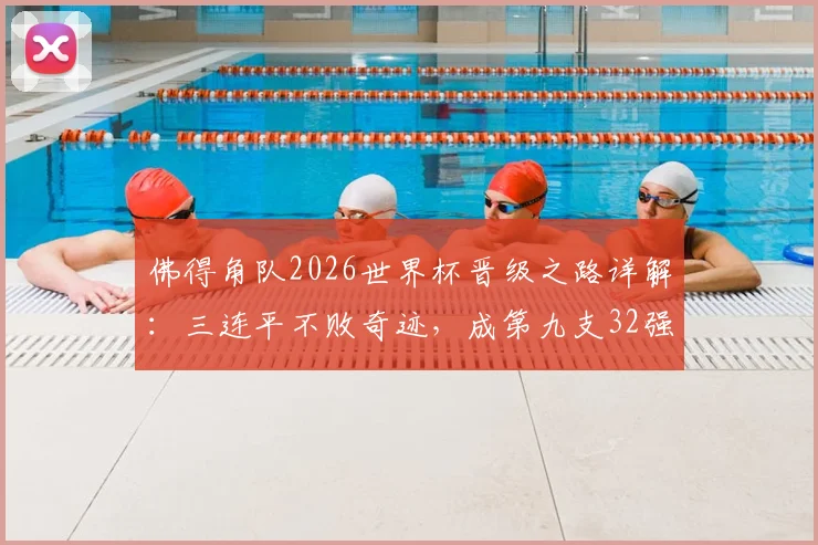 佛得角队2026世界杯晋级之路详解：三连平不败奇迹，成第九支32强队伍，揭秘其足球排名与历史