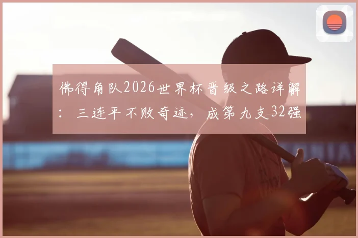 佛得角队2026世界杯晋级之路详解:三连平不败奇迹,成第九支32强队伍,揭秘其足球排名与历史
