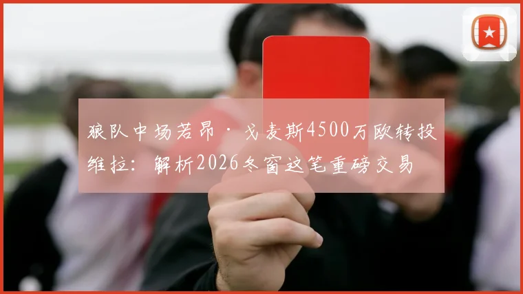 狼队中场若昂·戈麦斯4500万欧转投维拉：解析2026冬窗这笔重磅交易的前因后果