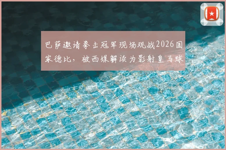 巴萨邀请拳击冠军现场观战2026国家德比,被西媒解读为影射皇马球员内讧事件