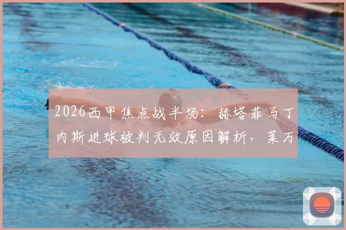 2026西甲焦点战半场：赫塔菲马丁内斯进球被判无效原因解析，莱万特0-0赫塔菲半场数据与战术要点回顾