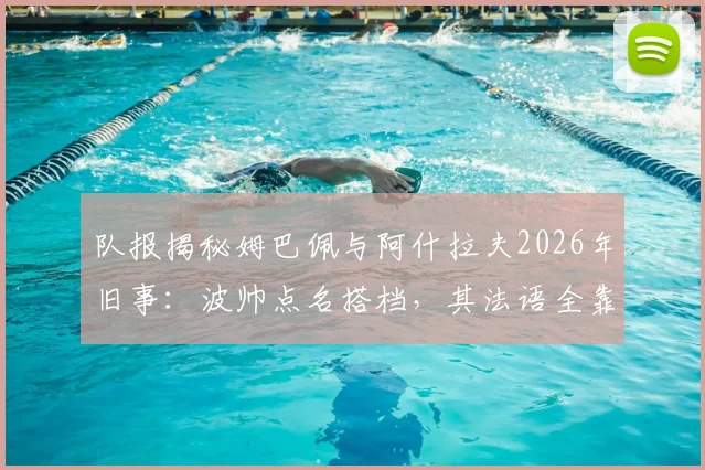 队报揭秘姆巴佩与阿什拉夫2026年旧事：波帅点名搭档，其法语全靠好友教学