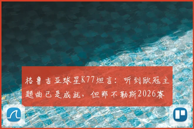 格鲁吉亚球星K77坦言：听到欧冠主题曲已是成就，但那不勒斯2026赛季剑指冠军！
