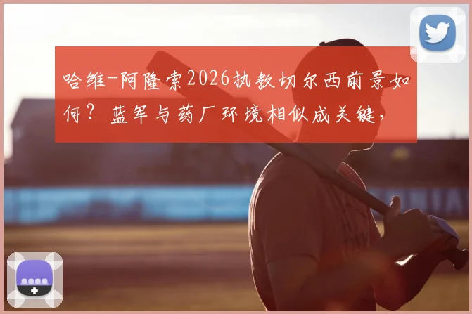 哈维-阿隆索2026执教切尔西前景如何？蓝军与药厂环境相似成关键，战术适配性解析