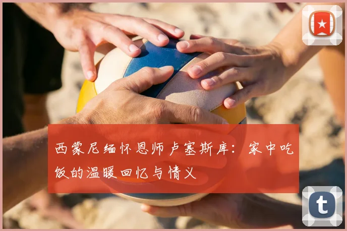 西蒙尼缅怀恩师卢塞斯库:家中吃饭的温暖回忆与情义