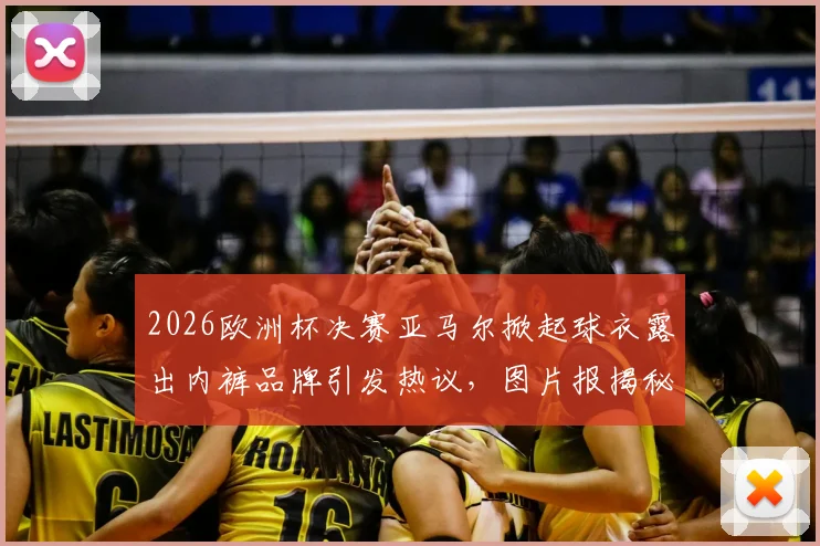 2026欧洲杯决赛亚马尔掀起球衣露出内裤品牌引发热议,图片报揭秘德国品牌销量暴涨内幕