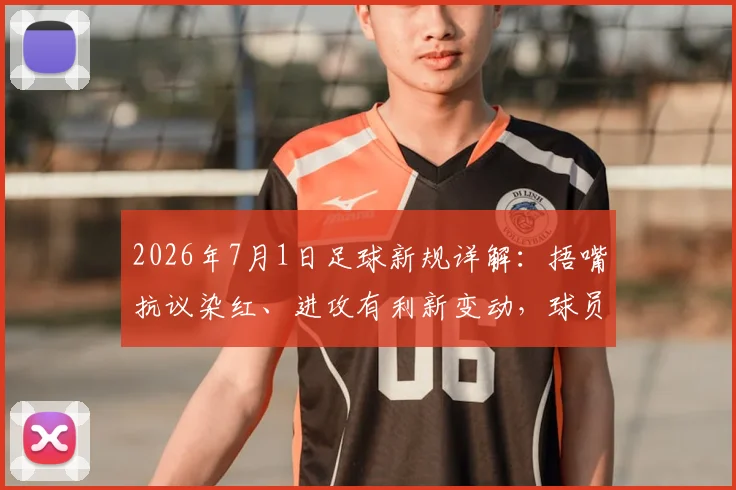 2026年7月1日足球新规详解:捂嘴抗议染红、进攻有利新变动,球员教练必读