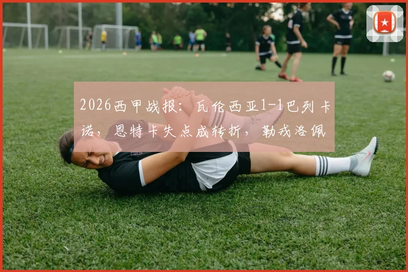 2026西甲战报：瓦伦西亚1-1巴列卡诺，恩特卡失点成转折，勒戎洛佩斯破门，附全场技术统计与赛后分析