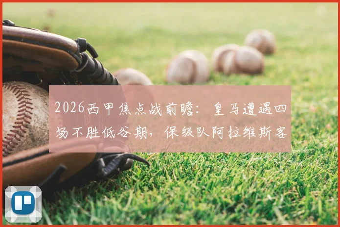2026西甲焦点战前瞻:皇马遭遇四场不胜低谷期,保级队阿拉维斯客场抢分战术解析