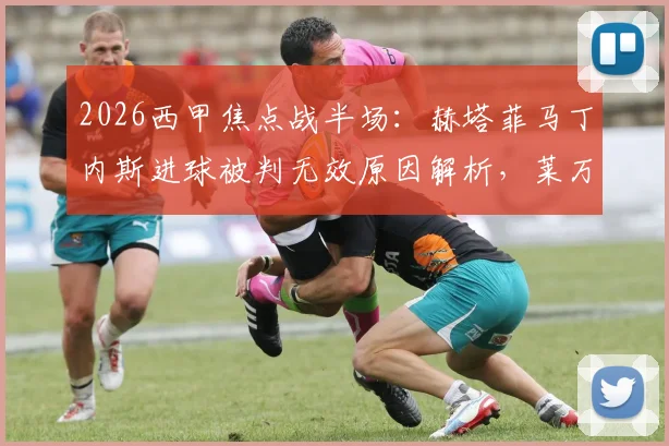 2026西甲焦点战半场:赫塔菲马丁内斯进球被判无效原因解析,莱万特0-0赫塔菲半场数据与战术要点回顾