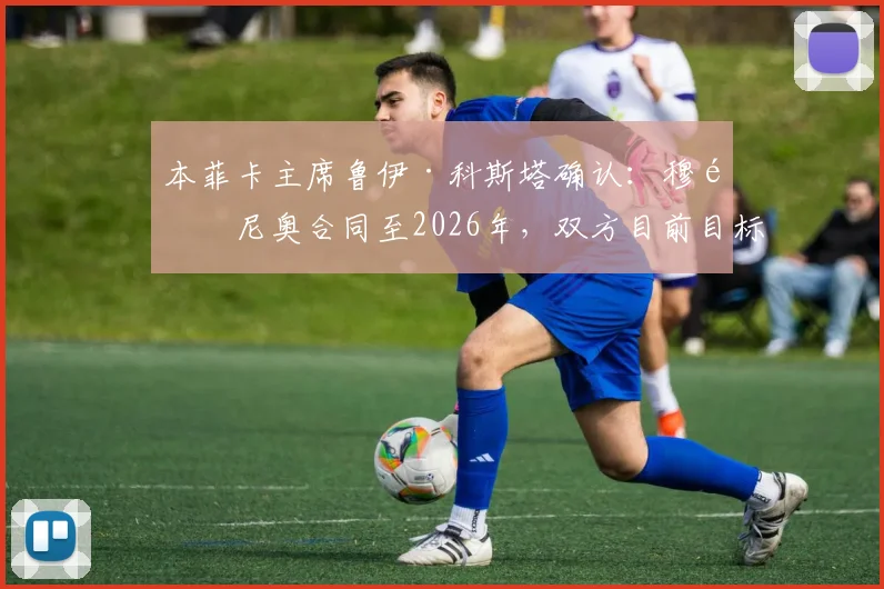 本菲卡主席鲁伊·科斯塔确认:穆里尼奥合同至2026年,双方目前目标一致关系稳固