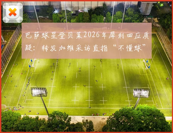 巴萨球星登贝莱2026年犀利回应质疑:转发加维采访直指“不懂球”言论,附采访原视频及完整对话解读