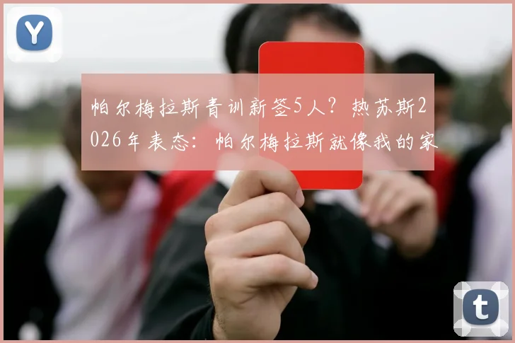 帕尔梅拉斯青训新签5人？热苏斯2026年表态：帕尔梅拉斯就像我的家，俱乐部一直都为我敞开大门，从小选对巴西足球培训机构的5个关键点