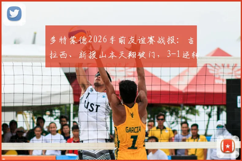 多特蒙德2026季前友谊赛战报:吉拉西、新援山本天翔破门,3-1逆转击败奥伯豪森