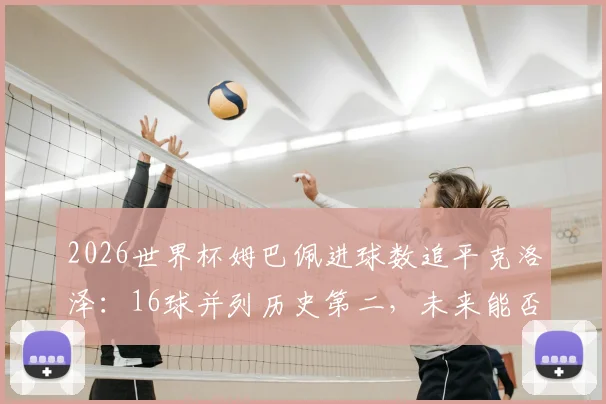 2026世界杯姆巴佩进球数追平克洛泽：16球并列历史第二，未来能否登顶射手榜？