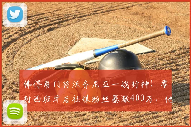 佛得角门将沃齐尼亚一战封神！零封西班牙后社媒粉丝暴涨400万，他究竟是何方神圣？