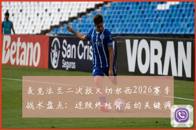 麦克法兰二次救火切尔西2026赛季战术盘点：连败终结背后的关键调整与球员状态深度分析