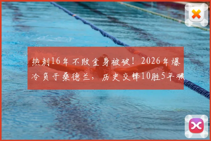 热刺16年不败金身被破!2026年爆冷负于桑德兰,历史交锋10胜5平碾压优势为何失灵?