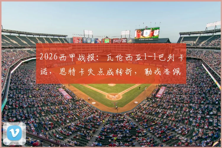 2026西甲战报:瓦伦西亚1-1巴列卡诺,恩特卡失点成转折,勒戎洛佩斯破门,附全场技术统计与赛后分析