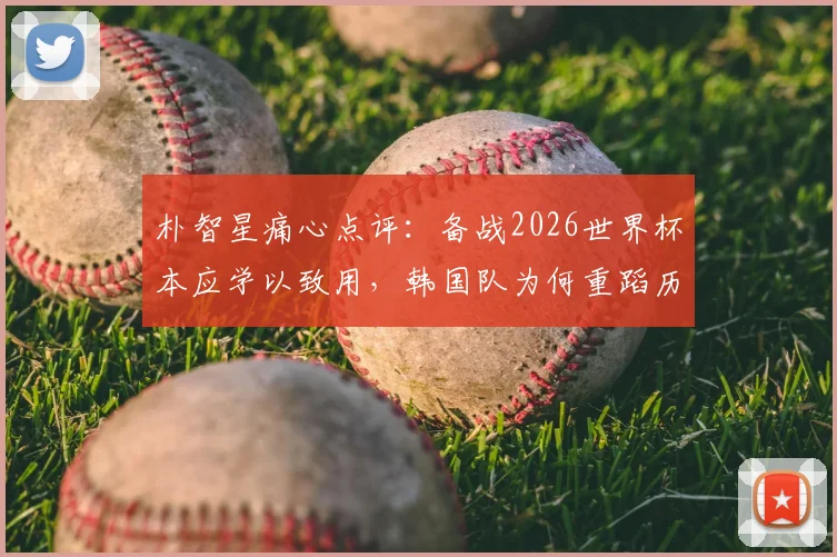 朴智星痛心点评:备战2026世界杯本应学以致用,韩国队为何重蹈历史覆辙?